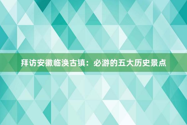 拜访安徽临涣古镇：必游的五大历史景点