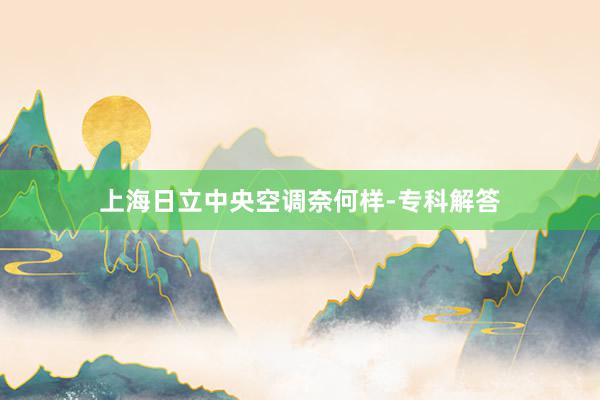 上海日立中央空调奈何样-专科解答