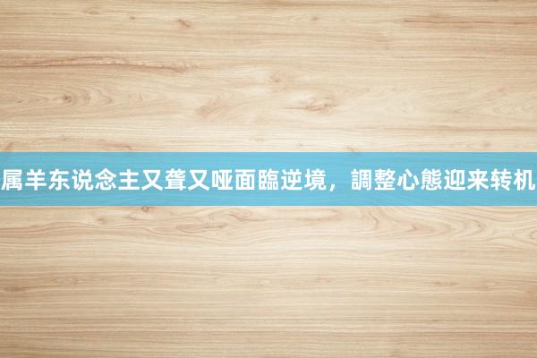 属羊东说念主又聋又哑面臨逆境，調整心態迎来转机